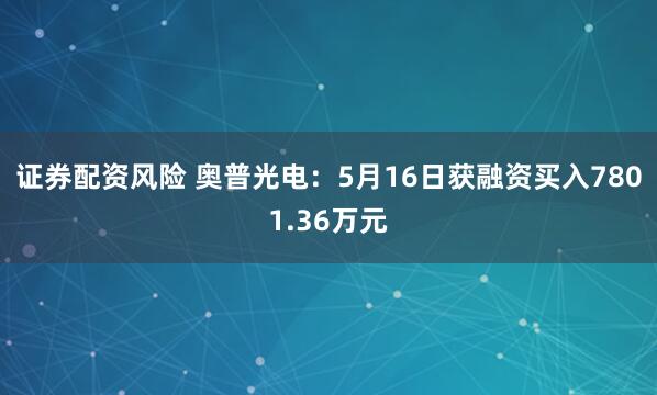 证券配资风险 奥普光电：5月16日获融资买入7801.36万元