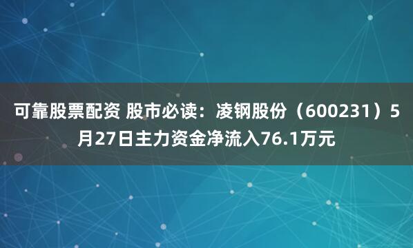 可靠股票配资 股市必读：凌钢股份（600231）5月27日主力资金净流入76.1万元
