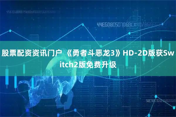 股票配资资讯门户 《勇者斗恶龙3》HD-2D版获Switch2版免费升级