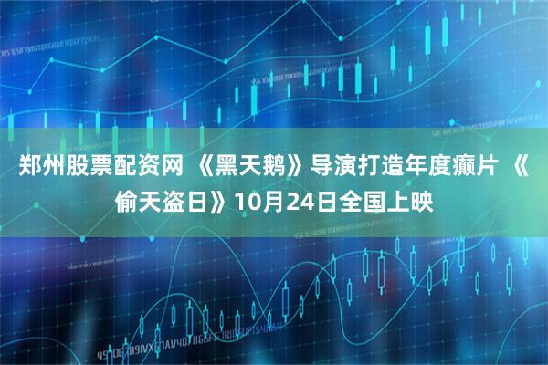 郑州股票配资网 《黑天鹅》导演打造年度癫片 《偷天盗日》10月24日全国上映