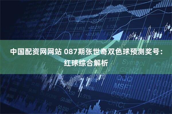 中国配资网网站 087期张世奇双色球预测奖号：红球综合解析